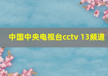 中国中央电视台cctv 13频道